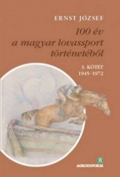 100 év a magyar lovassport történetéből III. kötet 1945-1972 -...