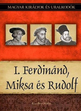 I. Ferdinánd, Miksa és Rudolf - Magyar királyok és uralkodók 15....