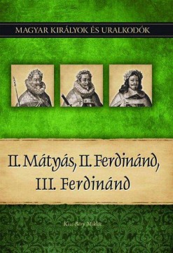 II. Mátyás, II. Ferdinánd, III. Ferdinánd - Magyar királyok és...