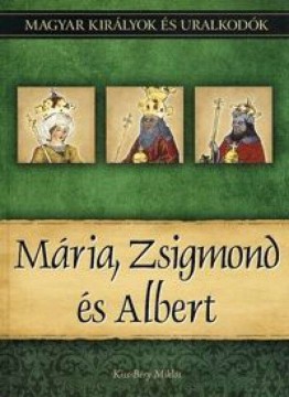 Mária, Zsigmond és Albert - Magyar királyok és uralkodók 11....